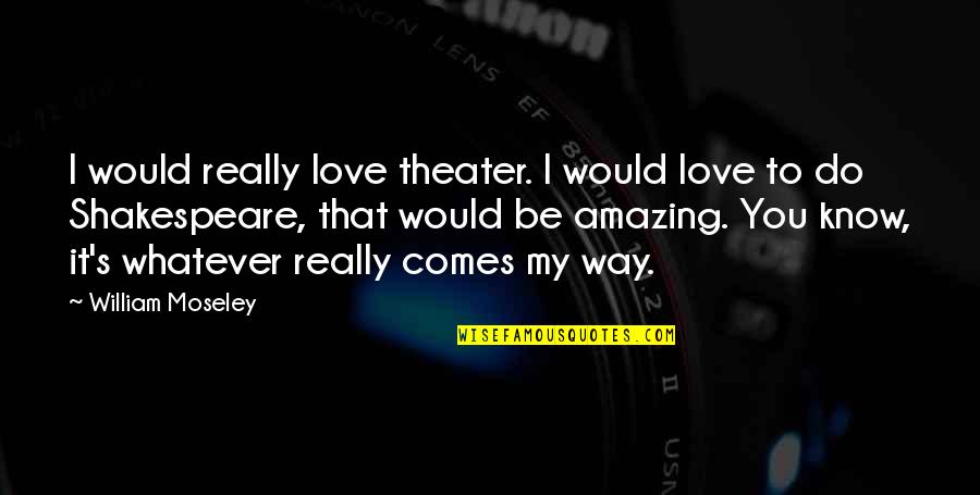 Whatever Comes Quotes By William Moseley: I would really love theater. I would love Whatever Comes Quotes By William Moseley: I would really love theater. I would love