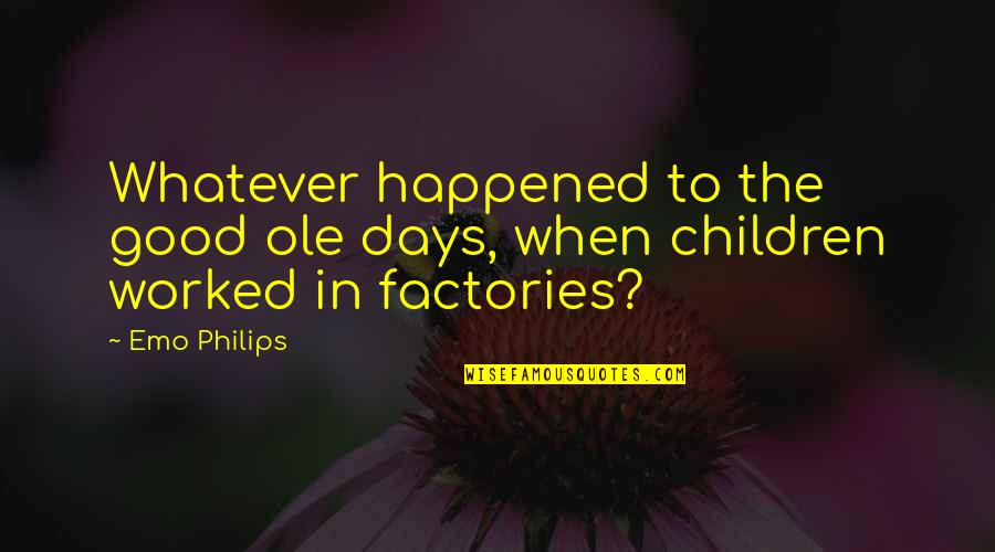 Whatever Happened Is For Good Quotes By Emo Philips: Whatever happened to the good ole days, when
