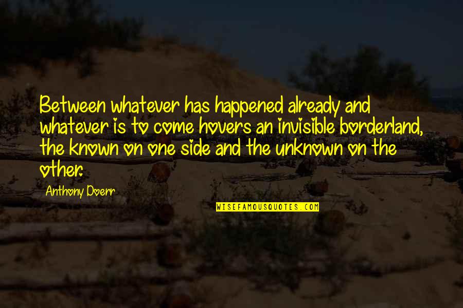 Whatever Happened Quotes By Anthony Doerr: Between whatever has happened already and whatever is