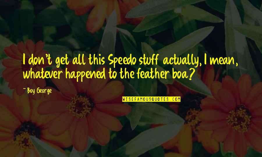 Whatever Happened Quotes By Boy George: I don't get all this Speedo stuff actually,