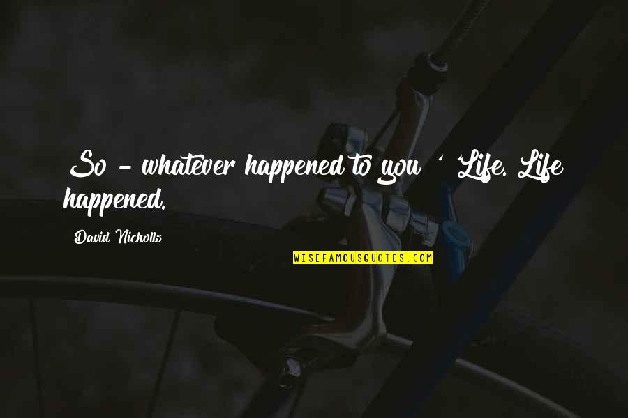 Whatever Happened Quotes By David Nicholls: So - whatever happened to you?' 'Life. Life