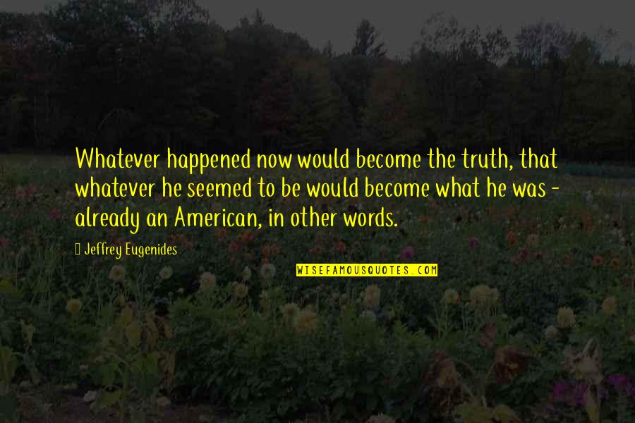 Whatever Happened Quotes By Jeffrey Eugenides: Whatever happened now would become the truth, that
