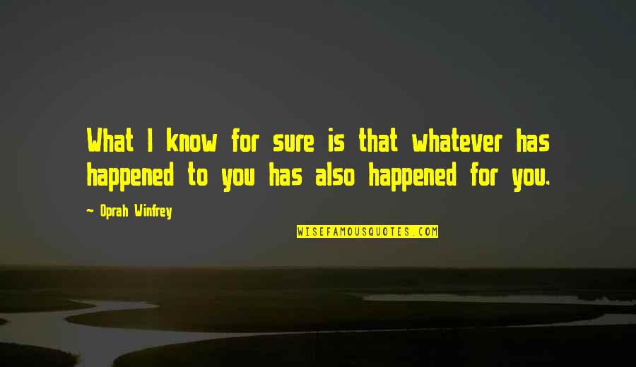 Whatever Happened Quotes By Oprah Winfrey: What I know for sure is that whatever