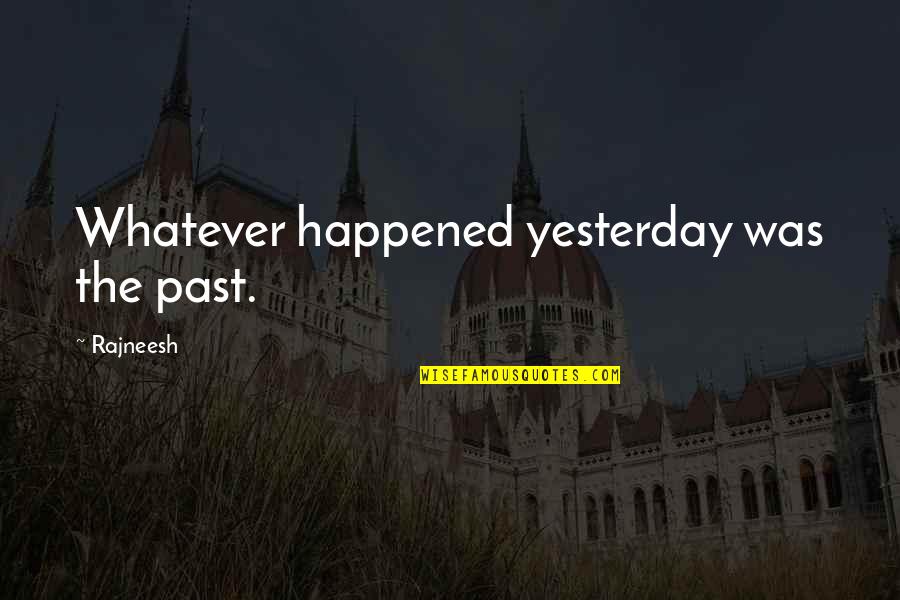 Whatever Happened Quotes By Rajneesh: Whatever happened yesterday was the past.