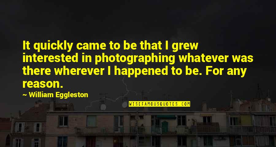 Whatever Happened Quotes By William Eggleston: It quickly came to be that I grew