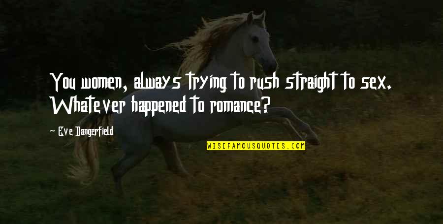 Whatever Happened To Romance Quotes By Eve Dangerfield: You women, always trying to rush straight to