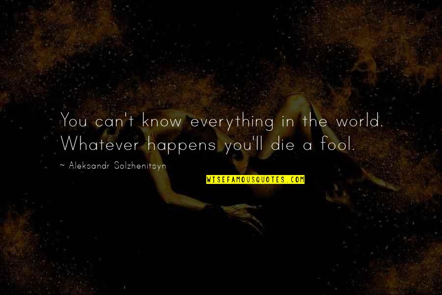 Whatever Happens Happens Quotes By Aleksandr Solzhenitsyn: You can't know everything in the world. Whatever