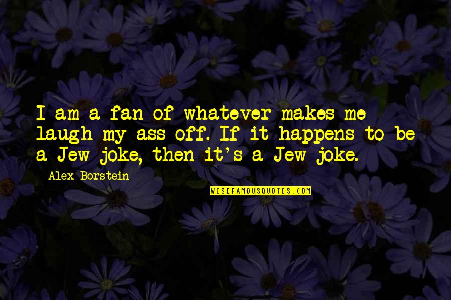 Whatever Happens Happens Quotes By Alex Borstein: I am a fan of whatever makes me