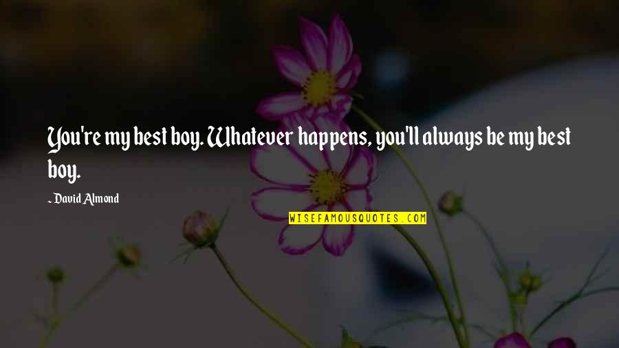 Whatever Happens Happens Quotes By David Almond: You're my best boy. Whatever happens, you'll always