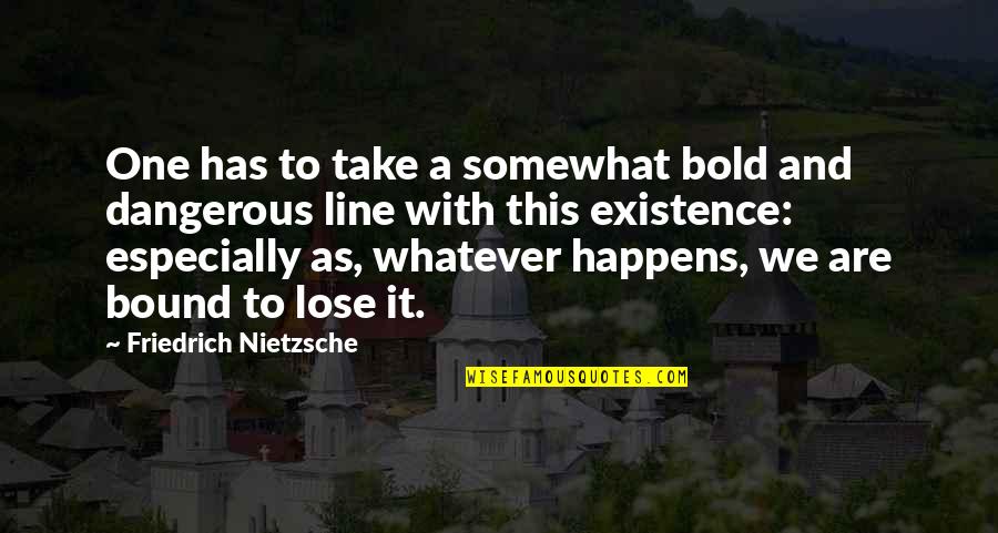 Whatever Happens Happens Quotes By Friedrich Nietzsche: One has to take a somewhat bold and