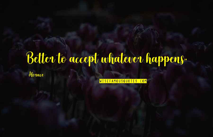 Whatever Happens Happens Quotes By Horace: Better to accept whatever happens.