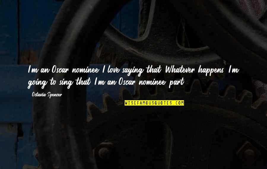 Whatever Happens Happens Quotes By Octavia Spencer: I'm an Oscar nominee. I love saying that.
