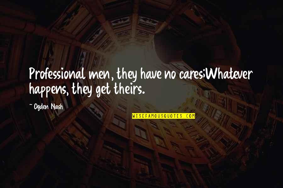 Whatever Happens Happens Quotes By Ogden Nash: Professional men, they have no cares;Whatever happens, they