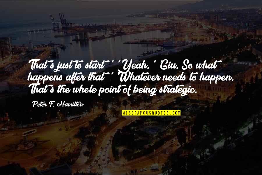 Whatever Happens Happens Quotes By Peter F. Hamilton: That's just to start?' 'Yeah.' 'Giu. So what