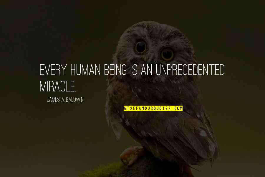 Whatever Happens In My Life Quotes By James A. Baldwin: Every human being is an unprecedented miracle. Whatever Happens In My Life Quotes By James A. Baldwin: Every human being is an unprecedented miracle.