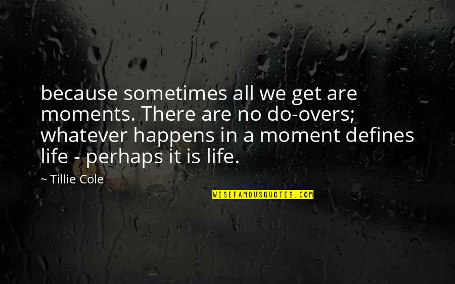 Whatever Happens In My Life Quotes By Tillie Cole: because sometimes all we get are moments. There