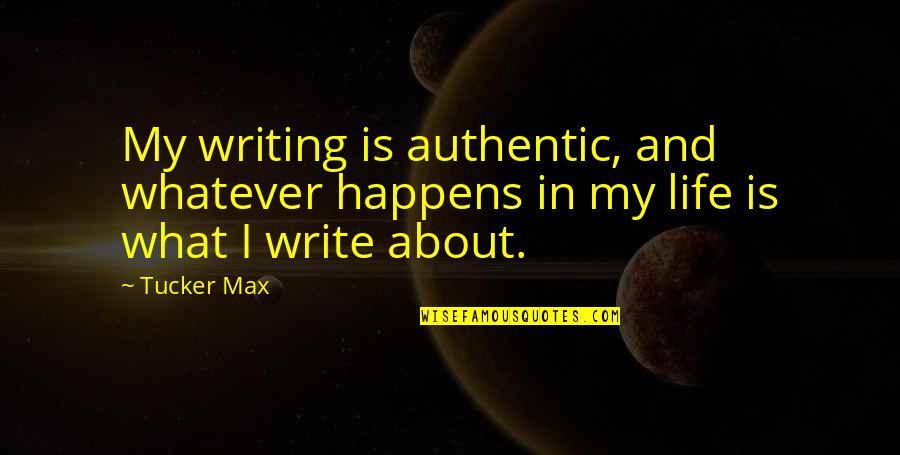 Whatever Happens In My Life Quotes By Tucker Max: My writing is authentic, and whatever happens in