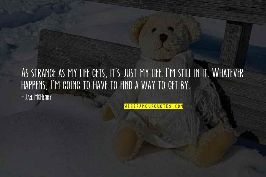 Whatever Happens Life Quotes By Jael McHenry: As strange as my life gets, it's just Whatever Happens Life Quotes By Jael McHenry: As strange as my life gets, it's just