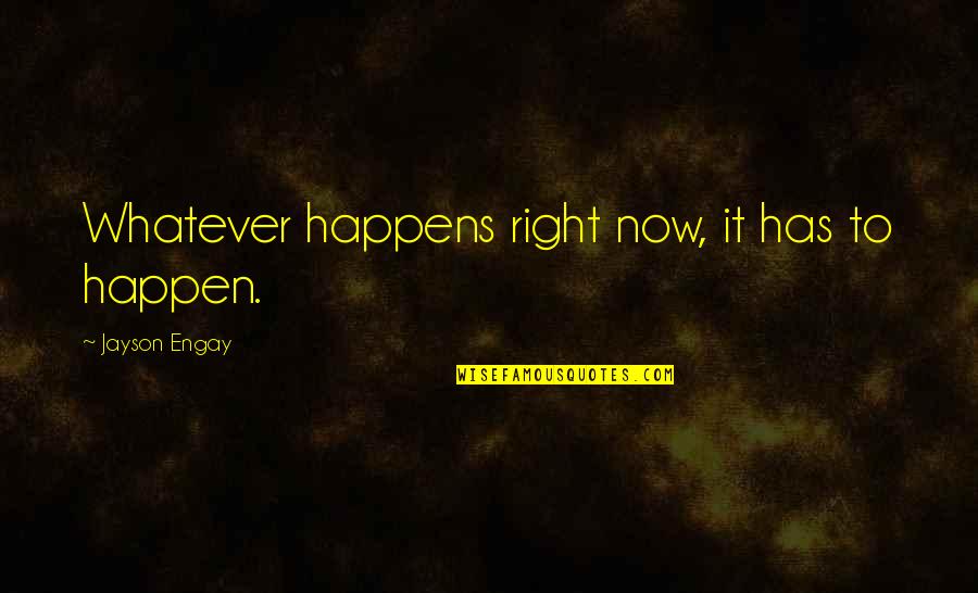 Whatever Happens Life Quotes By Jayson Engay: Whatever happens right now, it has to happen.