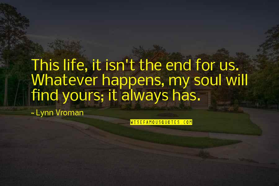 Whatever Happens Life Quotes By Lynn Vroman: This life, it isn't the end for us. Whatever Happens Life Quotes By Lynn Vroman: This life, it isn't the end for us.