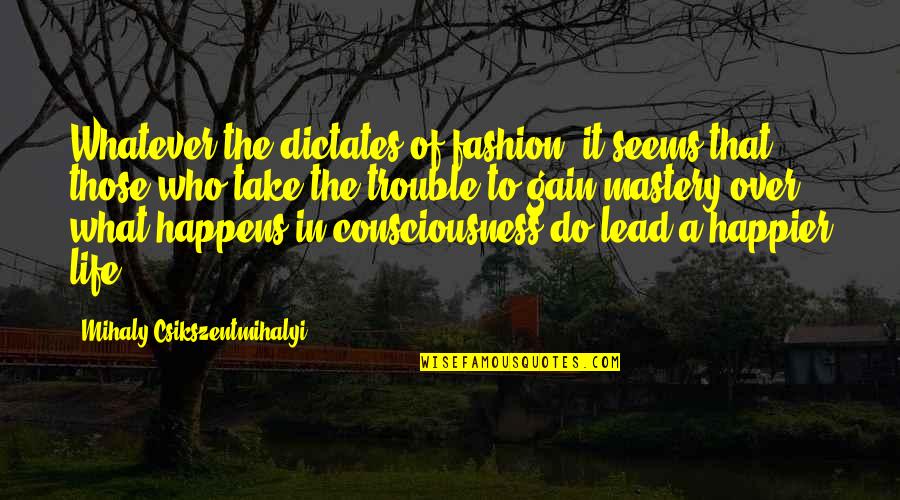 Whatever Happens Life Quotes By Mihaly Csikszentmihalyi: Whatever the dictates of fashion, it seems that Whatever Happens Life Quotes By Mihaly Csikszentmihalyi: Whatever the dictates of fashion, it seems that