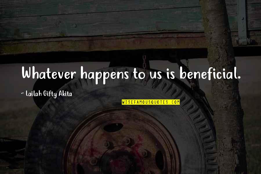 Whatever Happens Never Give Up Quotes By Lailah Gifty Akita: Whatever happens to us is beneficial.