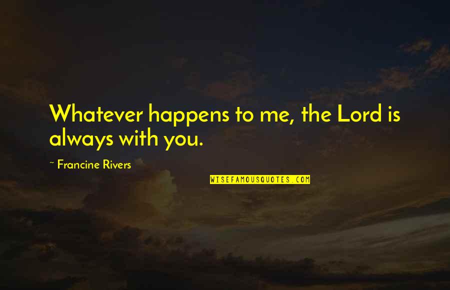 Whatever Happens Quotes By Francine Rivers: Whatever happens to me, the Lord is always
