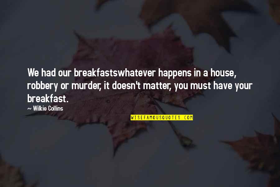 Whatever Happens Quotes By Wilkie Collins: We had our breakfastswhatever happens in a house,