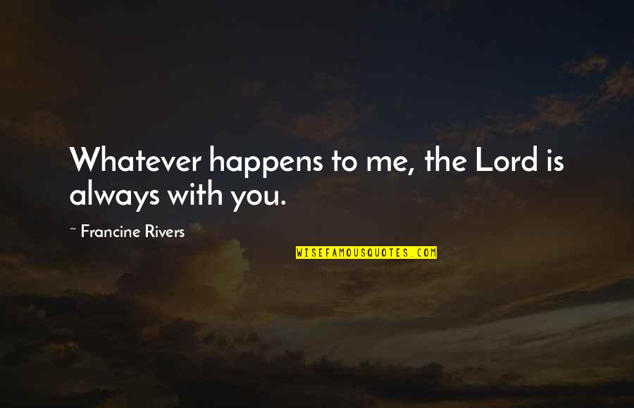 Whatever Happens To Me Quotes By Francine Rivers: Whatever happens to me, the Lord is always