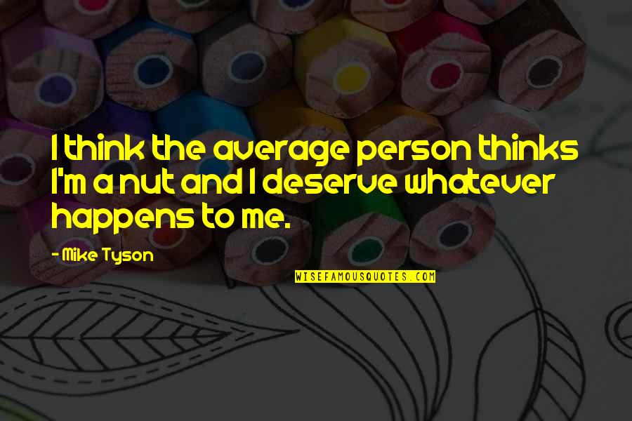 Whatever Happens To Me Quotes By Mike Tyson: I think the average person thinks I'm a
