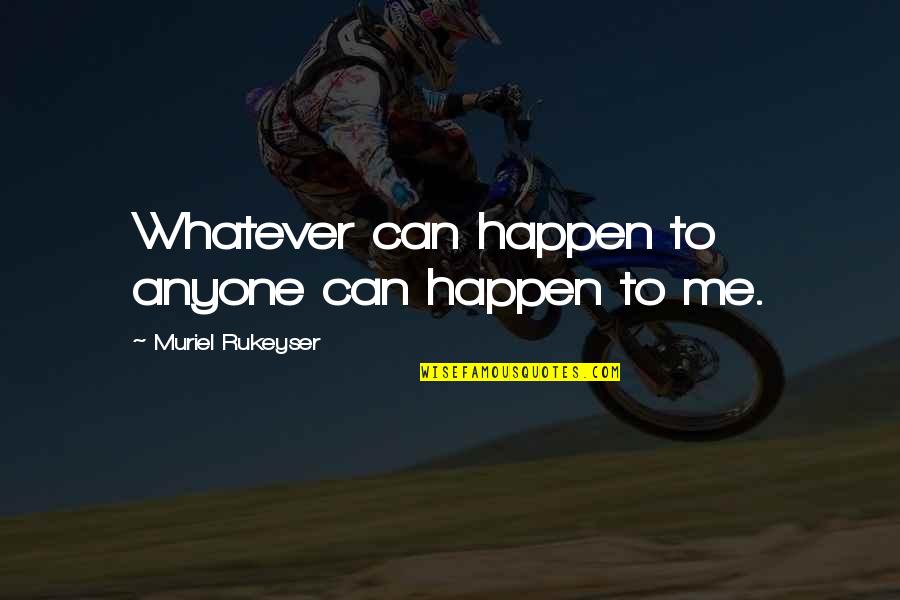 Whatever Happens To Me Quotes By Muriel Rukeyser: Whatever can happen to anyone can happen to