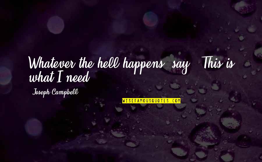 Whatever Happens To Us Quotes By Joseph Campbell: Whatever the hell happens, say, 'This is what Whatever Happens To Us Quotes By Joseph Campbell: Whatever the hell happens, say, 'This is what