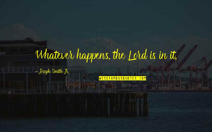 Whatever Happens To Us Quotes By Joseph Smith Jr.: Whatever happens, the Lord is in it.