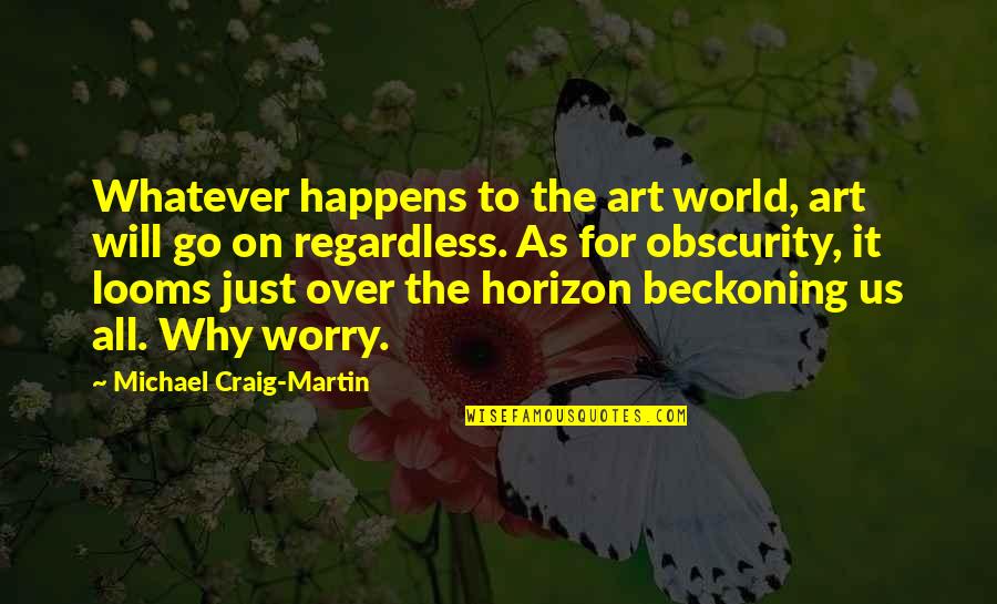 Whatever Happens To Us Quotes By Michael Craig-Martin: Whatever happens to the art world, art will Whatever Happens To Us Quotes By Michael Craig-Martin: Whatever happens to the art world, art will