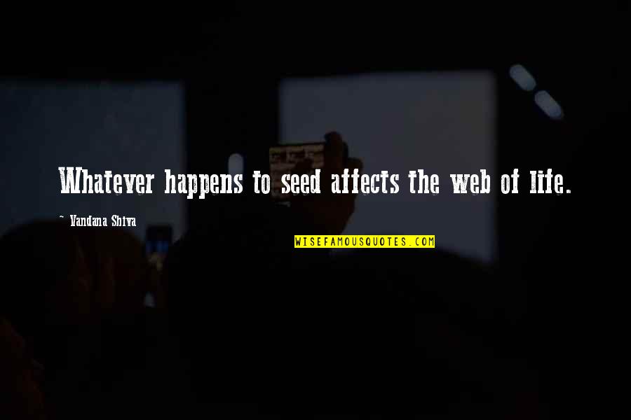 Whatever Happens To Us Quotes By Vandana Shiva: Whatever happens to seed affects the web of Whatever Happens To Us Quotes By Vandana Shiva: Whatever happens to seed affects the web of