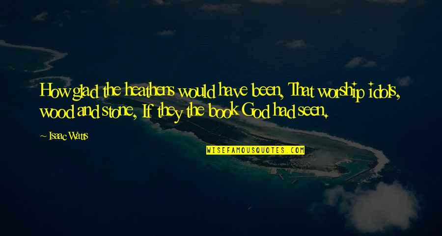 Whatever Is Good For Your Soul Do That Quotes By Isaac Watts: How glad the heathens would have been, That