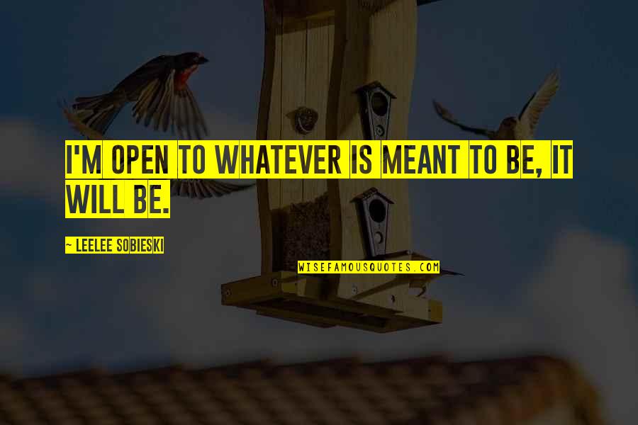 Whatever Is Meant To Be Will Be Quotes By Leelee Sobieski: I'm open to whatever is meant to be,