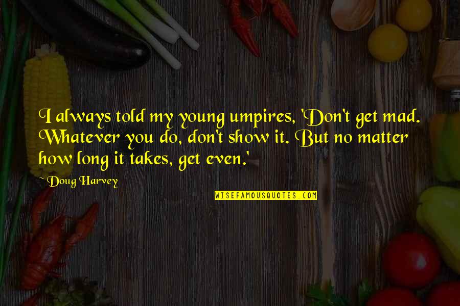 Whatever It Takes Quotes By Doug Harvey: I always told my young umpires, 'Don't get