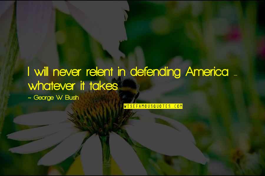 Whatever It Takes Quotes By George W. Bush: I will never relent in defending America -