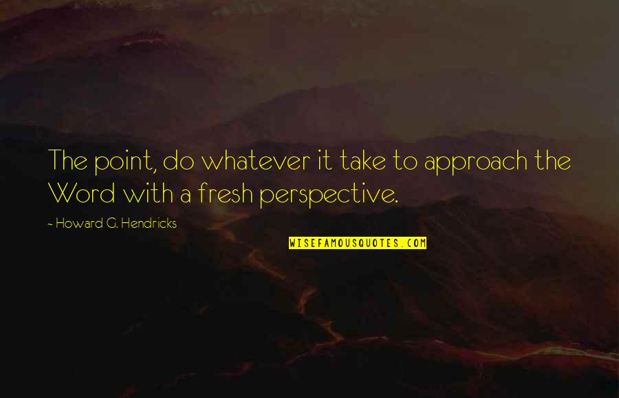 Whatever It Takes Quotes By Howard G. Hendricks: The point, do whatever it take to approach