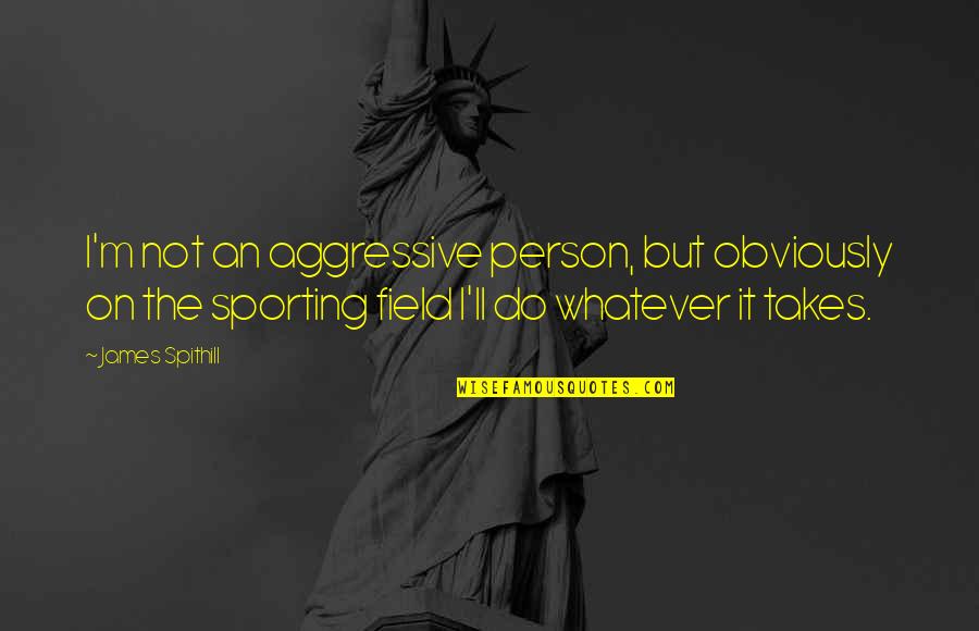 Whatever It Takes Quotes By James Spithill: I'm not an aggressive person, but obviously on
