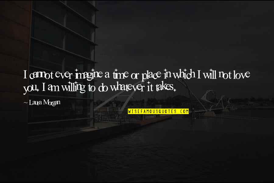 Whatever It Takes Quotes By Laura Morgan: I cannot ever imagine a time or place