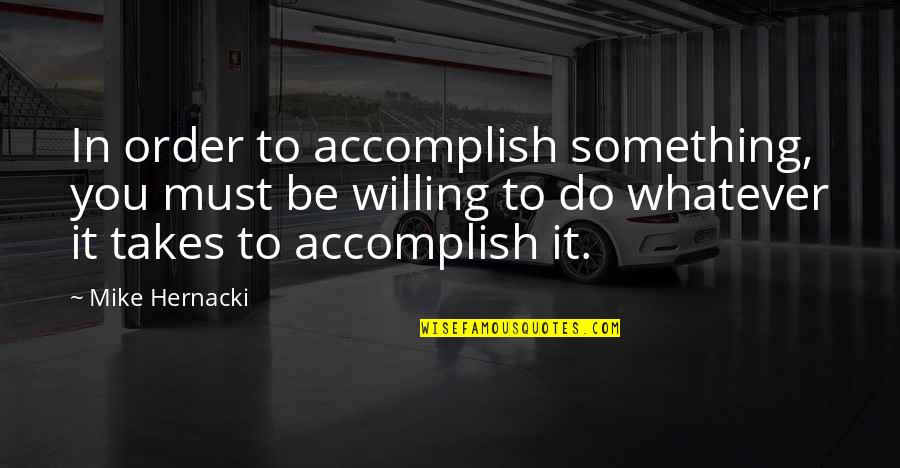 Whatever It Takes Quotes By Mike Hernacki: In order to accomplish something, you must be