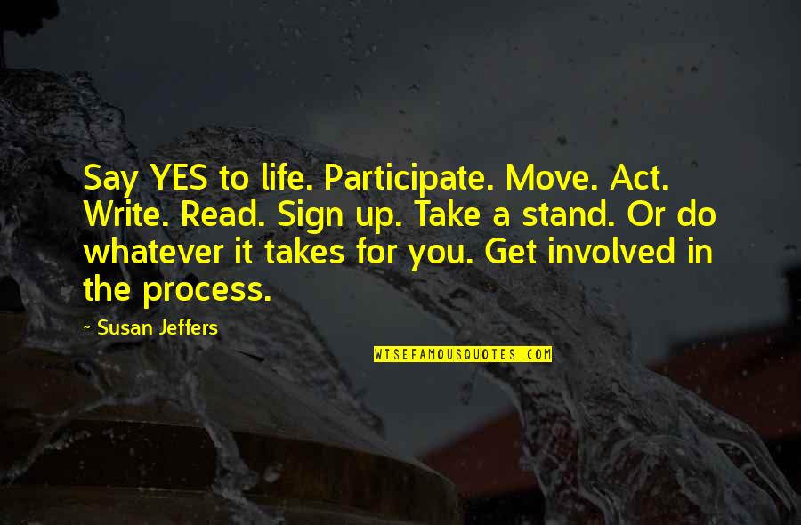 Whatever It Takes Quotes By Susan Jeffers: Say YES to life. Participate. Move. Act. Write.