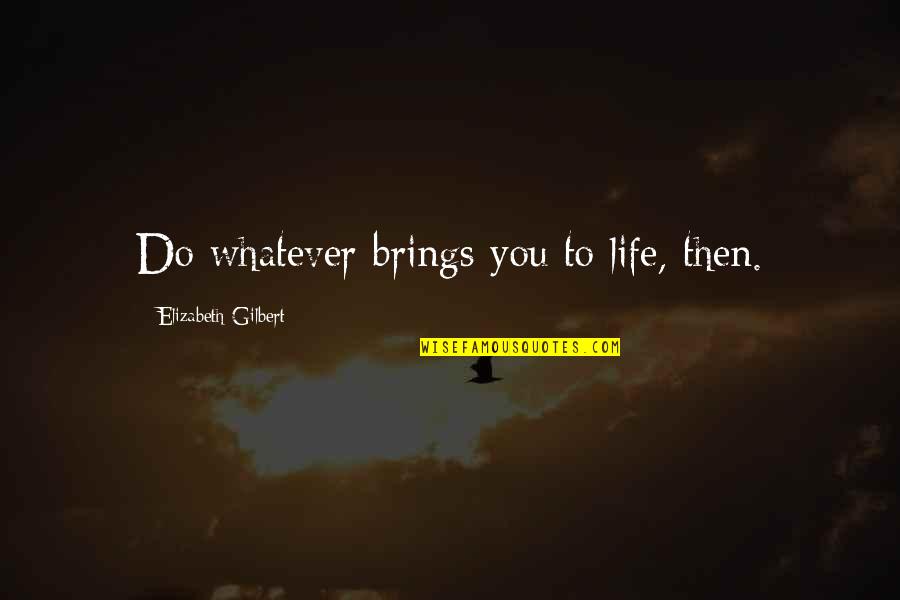 Whatever Life Brings Quotes By Elizabeth Gilbert: Do whatever brings you to life, then.