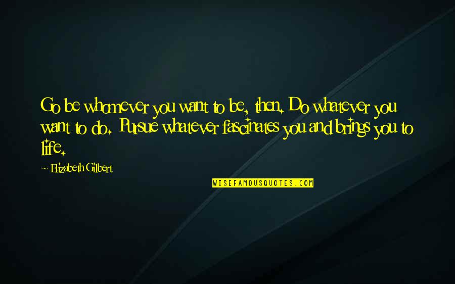 Whatever Life Brings Quotes By Elizabeth Gilbert: Go be whomever you want to be, then.