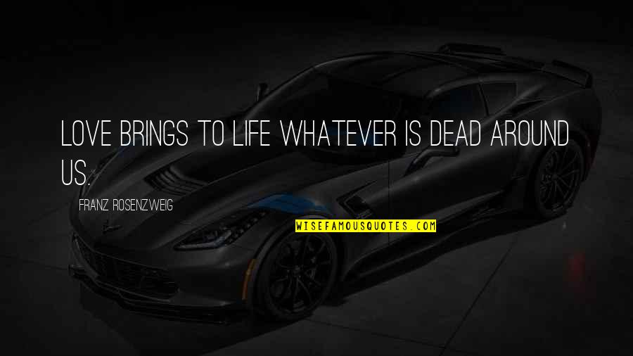 Whatever Life Brings Quotes By Franz Rosenzweig: Love brings to life whatever is dead around