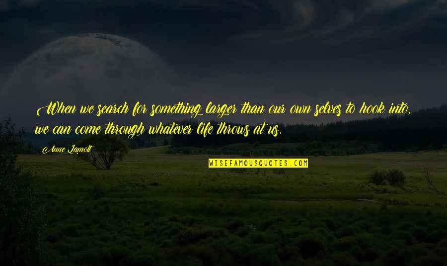 Whatever Life Throws Quotes By Anne Lamott: When we search for something larger than our Whatever Life Throws Quotes By Anne Lamott: When we search for something larger than our