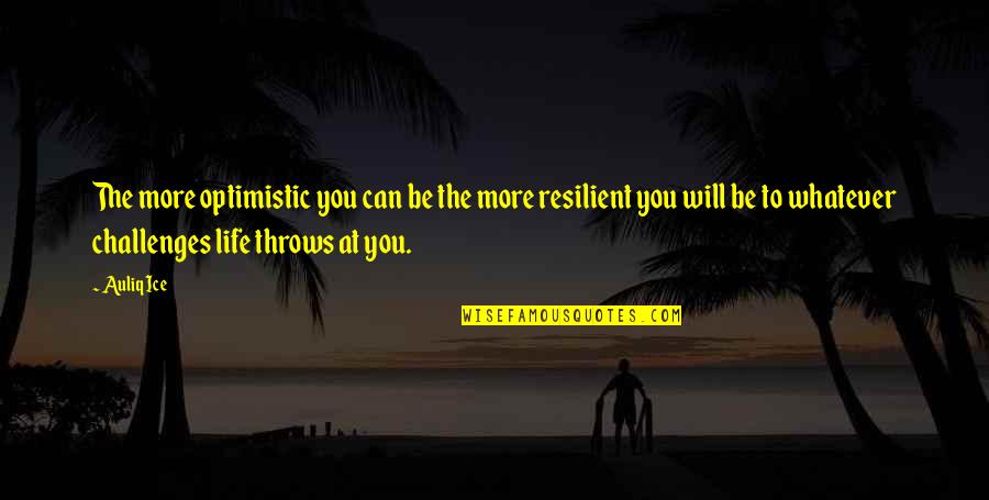 Whatever Life Throws Quotes By Auliq Ice: The more optimistic you can be the more Whatever Life Throws Quotes By Auliq Ice: The more optimistic you can be the more