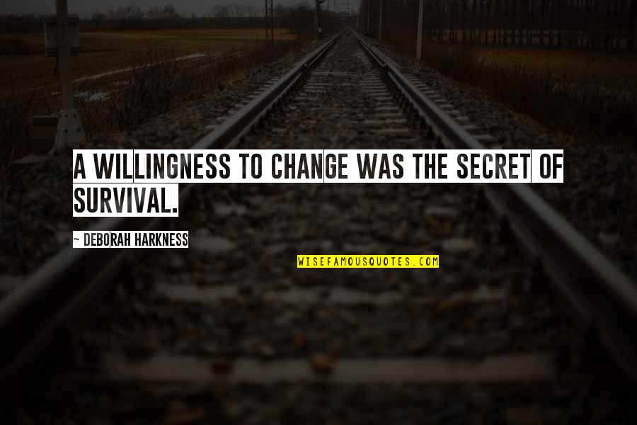 Whatever Life Throws Quotes By Deborah Harkness: A willingness to change was the secret of Whatever Life Throws Quotes By Deborah Harkness: A willingness to change was the secret of